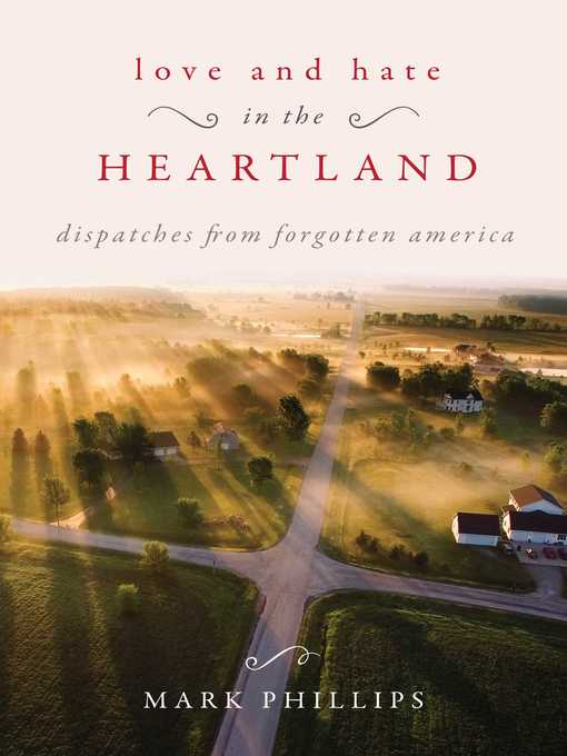 Title details for Love and Hate in the Heartland: Dispatches from Forgotten America by Mark Phillips - Available